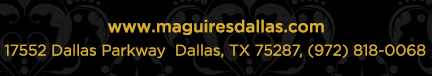 Reservations Recommended (972) 818-0068
									17552 Dallas Parkway, Dallas, TX 75287
									www.maguiresdallas.com