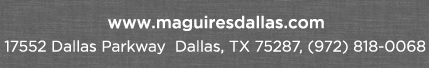 Reservations Recommended (972) 818-0068
									17552 Dallas Parkway, Dallas, TX 75287
									www.maguiresdallas.com