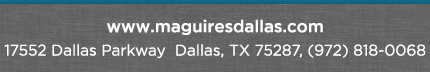 Reservations Recommended (972) 818-0068
									17552 Dallas Parkway, Dallas, TX 75287
									www.maguiresdallas.com