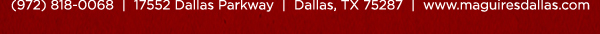 Reservations Recommended (972) 818-0068
									17552 Dallas Parkway, Dallas, TX 75287
									www.maguiresdallas.com