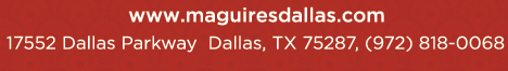 Reservations Recommended (972) 818-0068
							17552 Dallas Parkway, Dallas, TX 75287
							www.maguiresdallas.com