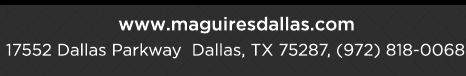 Reservations Recommended (972) 818-0068
							17552 Dallas Parkway, Dallas, TX 75287
							www.maguiresdallas.com