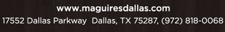 Reservations Recommended (972) 818-0068
							17552 Dallas Parkway, Dallas, TX 75287
							www.maguiresdallas.com