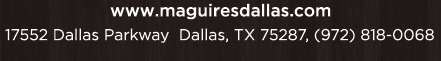 Reservations Recommended (972) 818-0068
							17552 Dallas Parkway, Dallas, TX 75287
							www.maguiresdallas.com