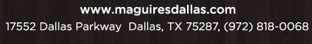Reservations Recommended (972) 818-0068
									17552 Dallas Parkway, Dallas, TX 75287
									www.maguiresdallas.com