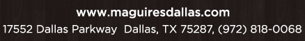 Reservations Recommended (972) 818-0068
									17552 Dallas Parkway, Dallas, TX 75287
									www.maguiresdallas.com