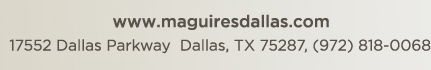 Reservations Recommended (972) 818-0068
									17552 Dallas Parkway, Dallas, TX 75287
									www.maguiresdallas.com