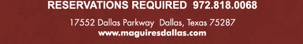 Reservations Required (972) 818-0068
									17552 Dallas Parkway, Dallas, TX 75287
									www.maguiresdallas.com