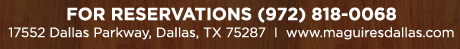 Reservations Recommended (972) 818-0068
									17552 Dallas Parkway, Dallas, TX 75287
									www.maguiresdallas.com