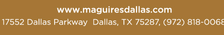 Reservations Recommended (972) 818-0068
									17552 Dallas Parkway, Dallas, TX 75287
									www.maguiresdallas.com
