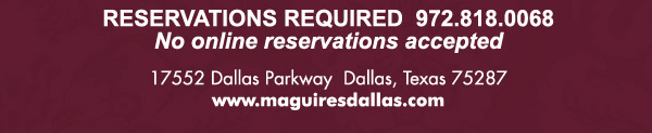 Reservations Required (972) 818-0068
									17552 Dallas Parkway, Dallas, TX 75287
									www.maguiresdallas.com