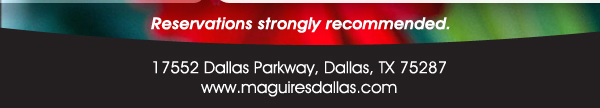 Reservations Recommended (972) 818-0068
									17552 Dallas Parkway, Dallas, TX 75287
									www.maguiresdallas.com