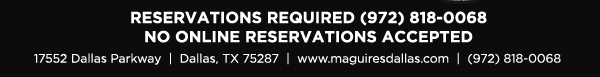 Reservations Recommended (972) 818-0068
							17552 Dallas Parkway, Dallas, TX 75287
							www.maguiresdallas.com
