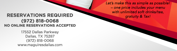 Reservations Recommended (972) 818-0068
							17552 Dallas Parkway, Dallas, TX 75287
							www.maguiresdallas.com