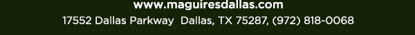 Reservations Recommended (972) 818-0068
							17552 Dallas Parkway, Dallas, TX 75287
							www.maguiresdallas.com