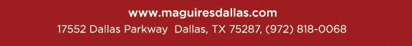 Reservations Recommended (972) 818-0068
							17552 Dallas Parkway, Dallas, TX 75287
							www.maguiresdallas.com