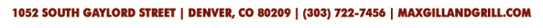 1052 South Gaylord Street Denver, CO 80209 (303) 722-7456

maxgillandgrill.com