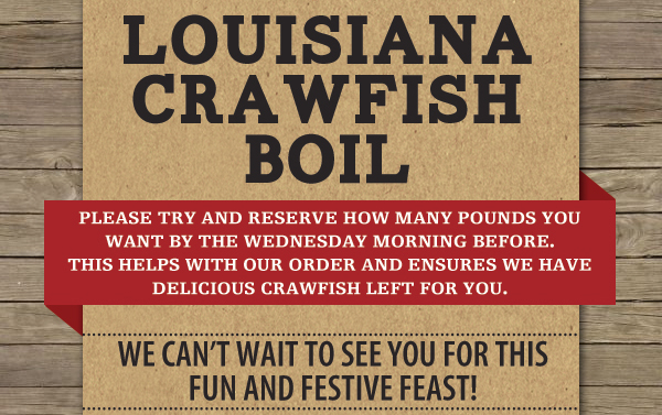 Louisiana Crawfish Boil
							 Please try and reserve how many pounds you want by the Weds morning before. This helps with our order and ensures we have delicious crawfish left for you.
							 See image for full details