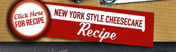 Click Here for Recipe
							New York Style Cheesecake