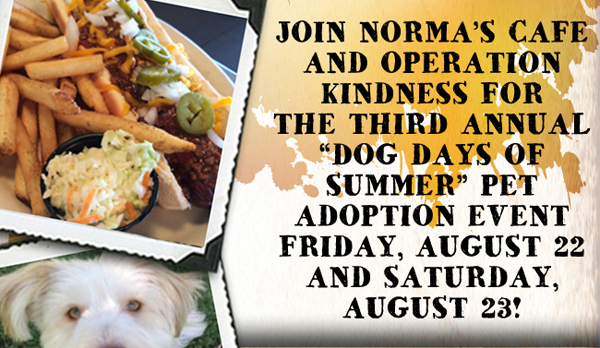 Join Norma's Cafe and Operation Kindness
							for the third annual Dog Days of Summer pet adoption event Friday, August 22 and Saturday, August 23!