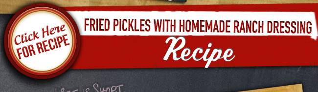 Click Here for Recipe
									Fried Pickles with Homemade Ranch Dressing
