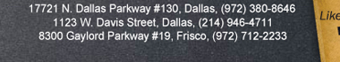 17721 N. Dallas Pkwy #130, Dallas, TX
											(972) 380-8646
											1123 W. Davis Street, Dallas, TX (214) 946-4711
											8300 Gaylord Parkway #19, Frisco, TX (972) 712-2233