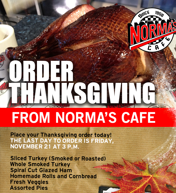 Order Thanksgiving from Norma's Cafe
							Place your Thanksgiving order today! The last day to order is Fri, Nov 21 at 3pm
							See image for full details