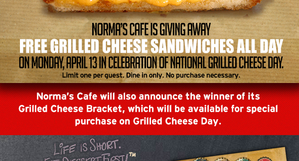 Norma's i sgiving away free grilled cheese sandwiches all day
							 on Monday Apr 13 in celebration of National Grilled Cheese Day