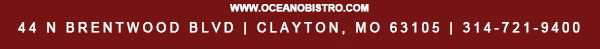 44 N. Brentwood Blvd | Clayton, MO 63105
							314-721-9400
							www.oceanobistro.com