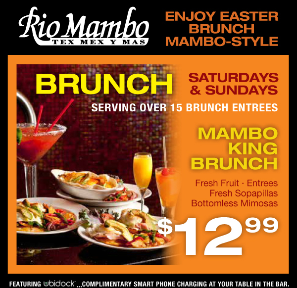 Rio Mambo

Enjoy Easter Brunch Mambo-style

Brunch Saturdays & Sundays
Serving over 15 brunch entrees

Mambo King Brunch

Fresh Fruit - Entrees - Fresh Sopapillas - Bottomless Mimosas
$12.99

Complimentary smart phone charging at your table in the bar featuring... Ubidock