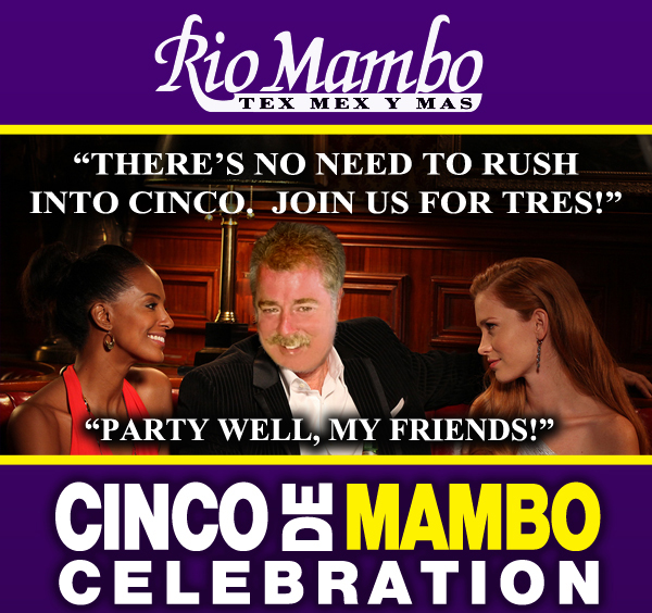 Rio Mambo

There's no need to rush into Cinco, join us for tres!

Party well, my friends!

Cinco de Mambo Celebration