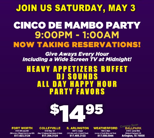 Join us Saturday, May 3
Cinco de Mambo Party 9pm - 1am

Now taking reservations!

Give aways every hour including a wide screen TV at midnight!

Heavy appetizers buffet
DJ Sounds
All Day Happy Hour
Party Favors
T-Shirts

$14.95