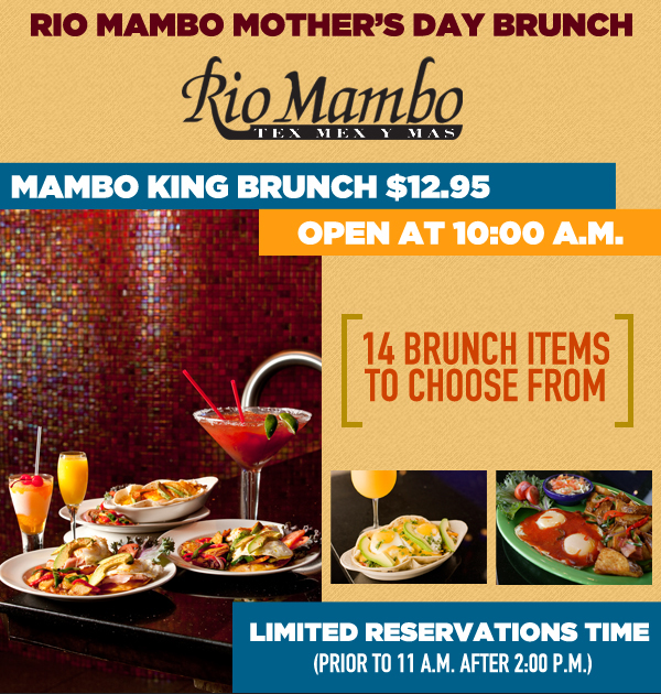 Rio Mambo

Rio Mambo Mother's Day Lunch

Mambo King Brunch $12.95
Open at 10am

14 Brunch Items to Choose From

Limited reservations time