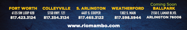 Ft. Worth 6125 SW Loop 820 Fort Worth, TX 76132 817.423.3124
								Colleyville 5150 Highway 121 Colleyville, TX 76034 817.354.3124
								S. Arlington 6407 S. Cooper St. Arlington, TX 76001 817.465.3122
								Weatherford 1302 S. Main St. (at Park) Weatherford, TX 78086 817.598.5944
								Coming Soon - Ballpark - Arlington

								www.riomambo.com