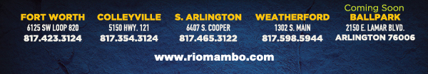 Ft. Worth 6125 SW Loop 820 Fort Worth, TX 76132 817.423.3124
								Colleyville 5150 Highway 121 Colleyville, TX 76034 817.354.3124
								S. Arlington 6407 S. Cooper St. Arlington, TX 76001 817.465.3122
								Weatherford 1302 S. Main St. (at Park) Weatherford, TX 78086 817.598.5944
								Coming Soon - Ballpark - Arlington

								www.riomambo.com