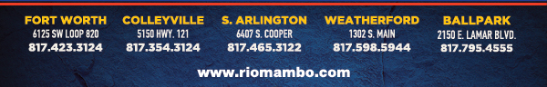 Ft. Worth 6125 SW Loop 820 Fort Worth, TX 76132 817.423.3124
								Colleyville 5150 Highway 121 Colleyville, TX 76034 817.354.3124
								S. Arlington 6407 S. Cooper St. Arlington, TX 76001 817.465.3122
								Weatherford 1302 S. Main St. (at Park) Weatherford, TX 78086 817.598.5944
								Ballpark 2150 E. Lamar Blvd. Arlington, TX 817.795.4555

								www.riomambo.com