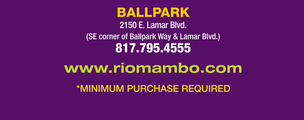 Ballpark 2150 E. Lamar Blvd. Arlington, TX 817.795.4555

								www.riomambo.com