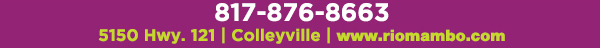 Colleyville 5150 Highway 121 Colleyville, TX 76034 817.354.3124

								www.riomambo.com