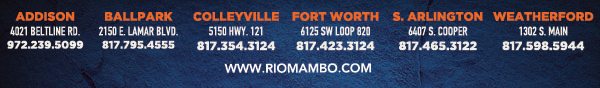 Ft. Worth 6125 SW Loop 820 Fort Worth, TX 76132 817.423.3124
								Colleyville 5150 Highway 121 Colleyville, TX 76034 817.354.3124
								S. Arlington 6407 S. Cooper St. Arlington, TX 76001 817.465.3122
								Weatherford 1302 S. Main St. (at Park) Weatherford, TX 78086 817.598.5944
								Ballpark 2150 E. Lamar Blvd. Arlington, TX 817.795.4555

								www.riomambo.com