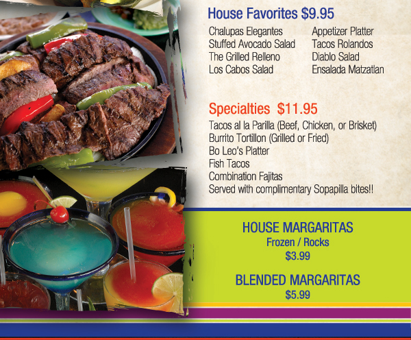 Traditional Tex Mex - $6.95
							 House Favorites - $9.95
							 Specialties - $11.95
							 House Margs - $3.99
							 Blended Margs - $5.99
							 See image for full details and disclaimer