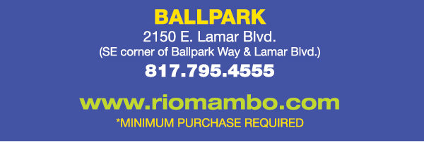 Ballpark 2150 E. Lamar Blvd. Arlington, TX 817.795.4555
								www.riomambo.com