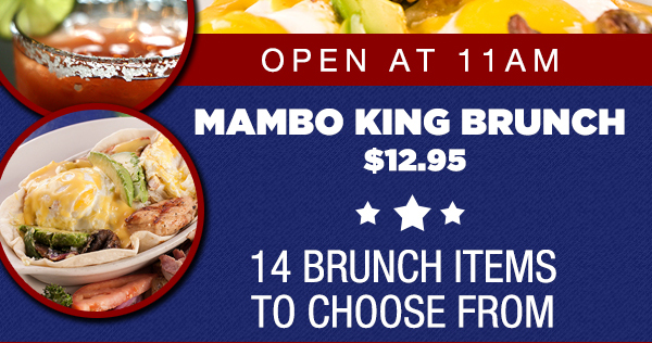 Open at 11am
							 Mambo King Brunch $12.95
							 14 brunch items to choose from
							 See image for details