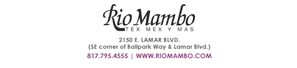 Ft. Worth 6125 SW Loop 820 Fort Worth, TX 76132 817.423.3124
								Colleyville 5150 Highway 121 Colleyville, TX 76034 817.354.3124
								S. Arlington 6407 S. Cooper St. Arlington, TX 76001 817.465.3122
								Weatherford 1302 S. Main St. (at Park) Weatherford, TX 78086 817.598.5944
								Ballpark 2150 E. Lamar Blvd. Arlington, TX 817.795.4555

								www.riomambo.com
