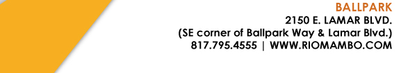 
								Ballpark 2150 E. Lamar Blvd. Arlington, TX 817.795.4555
								www.riomambo.com