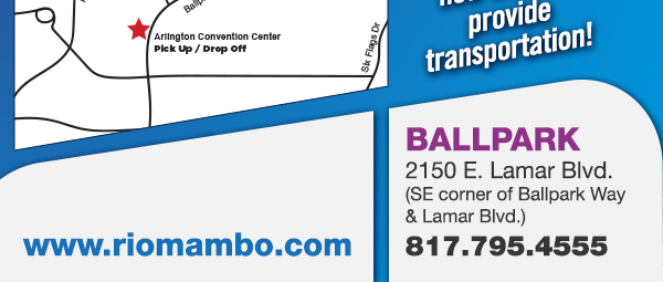 Ft. Worth 6125 SW Loop 820 Fort Worth, TX 76132 817.423.3124
								Colleyville 5150 Highway 121 Colleyville, TX 76034 817.354.3124
								S. Arlington 6407 S. Cooper St. Arlington, TX 76001 817.465.3122
								Weatherford 1302 S. Main St. (at Park) Weatherford, TX 78086 817.598.5944
								Ballpark 2150 E. Lamar Blvd. Arlington, TX 817.795.4555

								www.riomambo.com