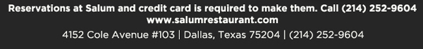 Reservations at Salum and credit card is required to make them. Call (214) 252-9604
www.salumrestaurant.com