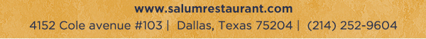 4152 Cole Avenue #103, Dallas, Texas 75204, (214) 252-9604
					www.salumrestaurant.com