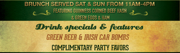Brunch served Sat & Sun from 11am-4pm
featuring Guinness corned beef hash & green eggs & ham

Drink specials & features - Green Beer & Irish Car Bombs
Complimentary Party Favors
