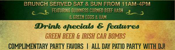 Brunch served Sat & Sun from 11am-4pm
Featuring Guinness corned beef hash & green eggs & ham

Drink Specials & Features
Green Beer & Irish Car Bombs

Complimentary Party Favors | All Day Patio Party with DJ!