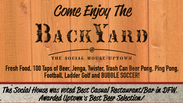 Come enjoy the BackYard

Fresh food, 100 taps of beer, Jenga, Twister, Trash Can Beer Pong, Ping Pong, Football, Ladder Golf and BUBBLE SOCCER!

The Social House was voted Best Casual Restaurant/Bar in DFW. Awarded Uptown's Best Beer Selection!